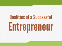 QUALITIES OF A SUCCESSFUL ENTREPRENEUR